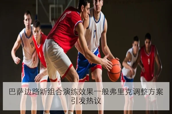 巴萨边路新组合演练效果一般弗里克调整方案引发热议